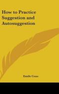 How to Practice Suggestion and Autosuggestion di Emile Coue edito da Kessinger Publishing