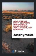 Gems of British Poesy; Comprising Miscellaneous Poems, Pathetic, Moral, Lyrical, and Descriptive di Anonymous edito da LIGHTNING SOURCE INC