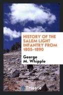 History of the Salem Light Infantry from 1805-1890 di George M. Whipple edito da LIGHTNING SOURCE INC