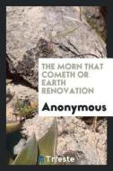 The Morn That Cometh or Earth Renovation di Anonymous edito da LIGHTNING SOURCE INC