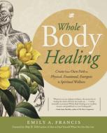 Whole Body Healing: Create Your Own Path to Physical, Emotional, Energetic & Spiritual Wellness di Emily A. Francis edito da LLEWELLYN PUB