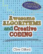 Get Ahead in Computing: Awesome Algorithms & Creative Coding di Clive Gifford edito da Hachette Children's Group