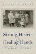 Strong Hearts and Healing Hands: Southern California Indians and Field Nurses, 1920-1950 di Clifford E. Trafzer edito da UNIV OF ARIZONA PR