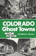Colorado Ghost Towns: Past and Present di Robert L. Brown edito da CAXTON PR
