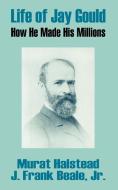 Life of Jay Gould: How He Made His Millions di Murat Halstead, J. Frank Beale Jr edito da INTL LAW & TAXATION PUBL