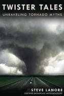 Twister Tales: Unraveling Tornado Myths di Steve Lanore edito da Steve Lanore