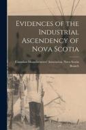 Evidences of the Industrial Ascendency of Nova Scotia edito da LIGHTNING SOURCE INC