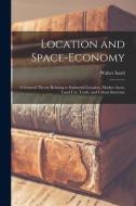 Location and Space-economy: a General Theory Relating to Industrial Location, Market Areas, Land Use, Trade, and Urban Structure di Walter Isard edito da LIGHTNING SOURCE INC