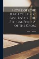 How Does the Death of Christ Save Us? or, The Ethical Energy of the Cross di Henry C. Mabie edito da LEGARE STREET PR