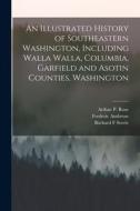 An Illustrated History of Southeastern Washington, Including Walla Walla, Columbia, Garfield and Asotin Counties, Washington di Frederic Ambrose Shaver, Richard F. Steele edito da LEGARE STREET PR