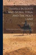 Travels In Egypt And Nubia, Syria, And The Holy Land: Including A Journey Round The Dead Sea, And Through The Country East Of The Jordan di Charles Leonard Irby, James Mangles edito da LEGARE STREET PR