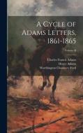 A Cycle of Adams Letters, 1861-1865; Volume II di Charles Francis Adams, Worthington Chauncey Ford, Henry Adams edito da LEGARE STREET PR