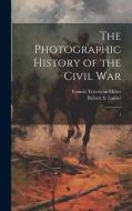 The Photographic History of the Civil War: 1 di Francis Trevelyan Miller, Robert S. Lanier edito da LEGARE STREET PR