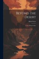 Beyond the Desert: A Tale of Death Valley di Alfred Noyes edito da LEGARE STREET PR