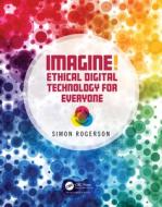 Imagine! Ethical Digital Technology For Everyone di Simon Rogerson edito da Taylor & Francis Ltd