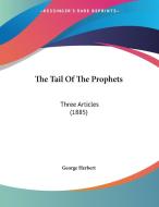 The Tail of the Prophets: Three Articles (1885) di Herbert George Herbert, George Herbert edito da Kessinger Publishing