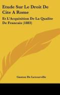 Etude Sur Le Droit de Cite a Rome: Et L'Acquisition de La Qualite de Francais (1883) di Gaston De Letourville edito da Kessinger Publishing