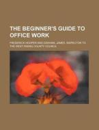 The Beginner's Guide to Office Work di Frederick Hooper edito da Rarebooksclub.com
