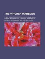 The Virginia Warbler; A New Collection of Patriotic, National, Naval, Martial, Professional, Convivial, Humourous, Pathetic, Sentimental, Old, and New di Books Group edito da Rarebooksclub.com