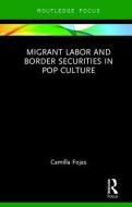Migrant Labor and Border Securities in Pop Culture di Camilla Fojas edito da Taylor & Francis Ltd