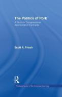 The Politics of Pork: A Study of Congressional Appropriations Earmarks di Scott a. Frisch edito da ROUTLEDGE