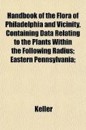 Handbook Of The Flora Of Philadelphia An di Keller edito da General Books