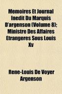 Memoires Et Journal Inedit Du Marquis D'argenson (volume 8); Ministre Des Affaires Etrangeres Sous Louis Xv di Ren-Louis De Voyer Argenson edito da General Books Llc