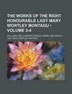 The Works Of The Right Honourable Lady Mary Wortley Montagu (volume 3-4); Including Her Correspondence, Poems, And Essays di Lady Mary Wortley Montagu edito da General Books Llc