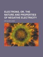 Electrons, Or, The Nature And Properties di Oliver Lodge edito da Rarebooksclub.com