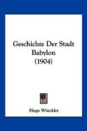 Geschichte Der Stadt Babylon (1904) di Hugo Winckler edito da Kessinger Publishing