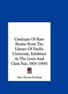 Catalogue of Rare Books: From the Library of Pacific University, Exhibited at the Lewis and Clark Fair, 1905 (1905) di Mary Frances Farnham edito da Kessinger Publishing
