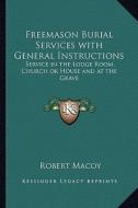 Freemason Burial Services with General Instructions: Service in the Lodge Room, Church or House and at the Grave di Robert Macoy edito da Kessinger Publishing