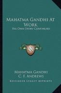 Mahatma Gandhi at Work: His Own Story Continued di Mohandas Gandhi edito da Kessinger Publishing