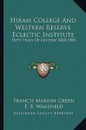 Hiram College and Western Reserve Eclectic Institute: Fifty Years of History 1850-1900 di Francis Marion Green edito da Kessinger Publishing
