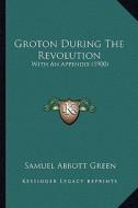 Groton During the Revolution: With an Appendix (1900) di Samuel Abbott Green edito da Kessinger Publishing