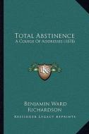 Total Abstinence: A Course of Addresses (1878) di Benjamin Ward Richardson edito da Kessinger Publishing