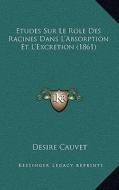 Etudes Sur Le Role Des Racines Dans L'Absorption Et L'Excretion (1861) di Desire Cauvet edito da Kessinger Publishing