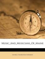 Music And Musicians Of Maine di George Thornton Edwards edito da Nabu Press