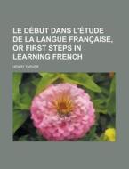 Le Debut Dans L'Etude de La Langue Francaise, or First Steps in Learning French di Henry Tarver edito da Rarebooksclub.com