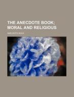 The Anecdote Book; Moral and Religious di Anecdote Book edito da Rarebooksclub.com