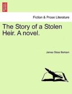 The Story of a Stolen Heir. A novel. Vol. II. di James Glass Bertram edito da British Library, Historical Print Editions