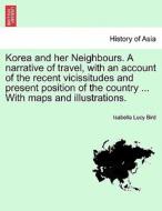 Korea and her Neighbours. A narrative of travel, with an account of the recent vicissitudes and present position of the  di Isabella Lucy Bird edito da British Library, Historical Print Editions