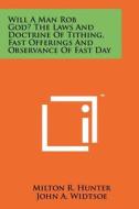 Will a Man Rob God? the Laws and Doctrine of Tithing, Fast Offerings and Observance of Fast Day di Milton R. Hunter edito da Literary Licensing, LLC