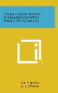 Folks Ushud Know Interspersed with Songs of Courage di Lee Shippey edito da Literary Licensing, LLC