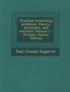 Practical Accounting Problems, Theory, Discussion, and Solutions Volume 1 di Paul-Joseph Esquerre edito da Nabu Press