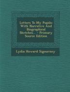 Letters to My Pupils: With Narrative and Biographical Sketches... - Primary Source Edition di Lydia Howard Sigourney edito da Nabu Press