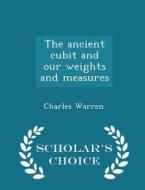 The Ancient Cubit And Our Weights And Measures - Scholar's Choice Edition di Charles Warren edito da Scholar's Choice