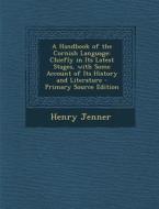 A Handbook of the Cornish Language: Chiefly in Its Latest Stages, with Some Account of Its History and Literature - Primary Source Edition di Henry Jenner edito da Nabu Press