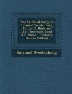 The Spiritual Diary of Emanuel Swedenborg, Tr. by G. Bush and J.H. Smithson (and J.F. Buss). di Emanuel Swedenborg edito da Nabu Press