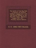 The Battle of the Big Hole: A History of General Gibbon's Engagement with Nez Perces Indians in the Big Hole Valley, Montana, August 9th, 1877 - P di G. O. 1846-1925 Shields edito da Nabu Press